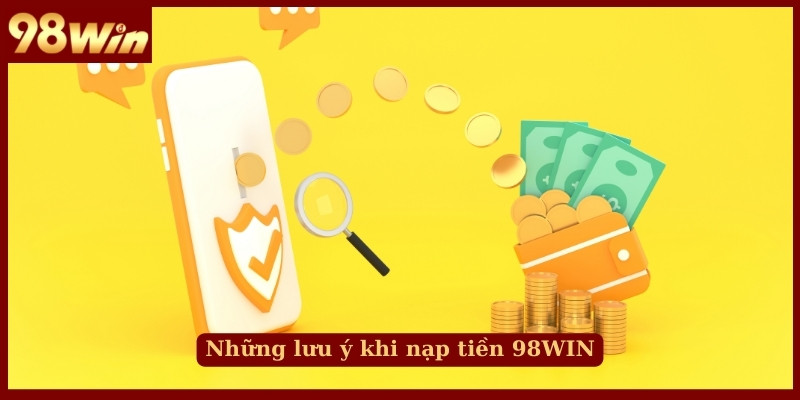 Những lưu ý khi nạp tiền 98WIN